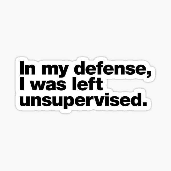 In my defense, I was left unsupervised. Sticker