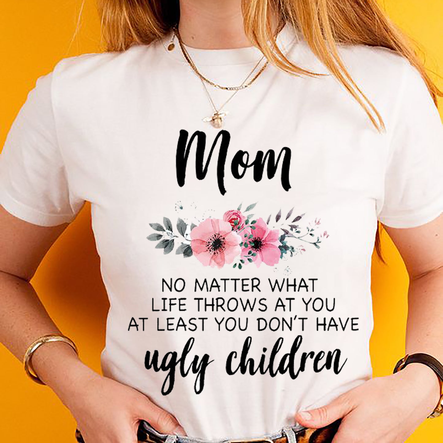 Mom No matter what life throws at you at least you don't have ugly children Tee T shirt