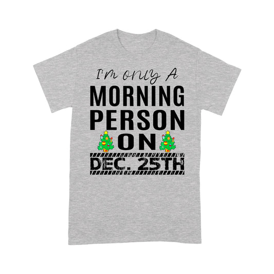I'm Only A Morning Person On December 25th Funny Christmas Tee Shirt Gift For Christmas
