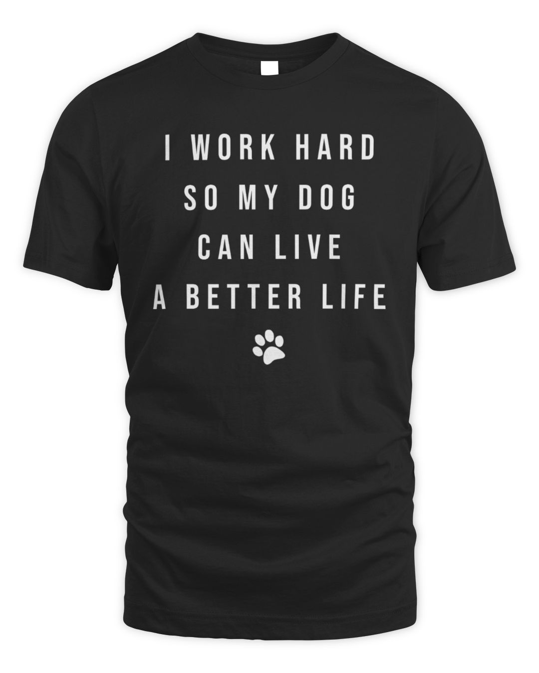 I Work Hard So My Dog Can Live A Better Life
