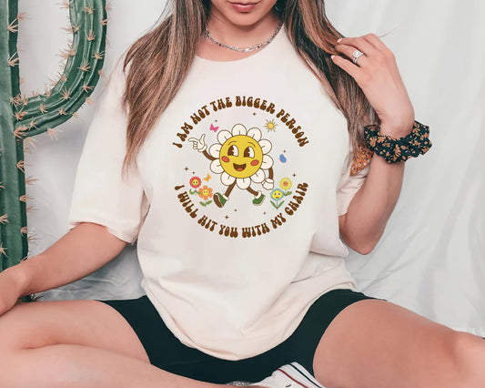 I Am Not The Bigger Person I Will Hit You With My Chair Shirt, Funny Shirt, Funny Sweatshirt, Cute Sweatshirt, Cute Floral Shirt