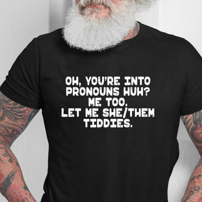Oh You're Into Pronouns Huh Me Too Let Me She Them Tiddies Shirt, Sweatshirt, Hoodie, funny shirt, father shirt, fathers day shirt