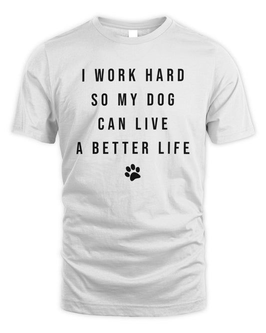 I Work Hard So My Dog Can Live A Better Life