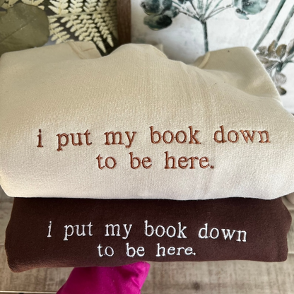 I put my book down to be here. (Embroidered) Reading Sweatshirt, Bookish Shirt, Gift For Her, Book Lover Gift,