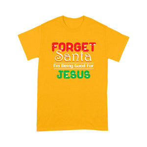 Forget Santa I'm Being Good For Jesus Tee Shirt Gift For Christmas