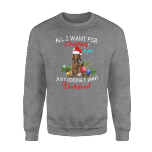 All i want for Christmas is you , just kidding i want Dachshund - funny sweatshirt gifts christmas ugly sweater for men and women