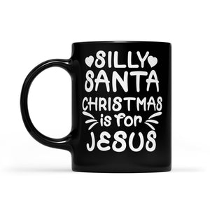 Silly Santa Christmas is For Jesus Sweet Gift. -  Black Mug Gift For Christmas