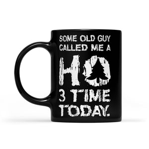 Some Old Guy Called Me A HO 3 Times Today Funny Christmas Long Sleeve T-shirt -  Black Mug Gift For Christmas