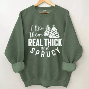 I like them real thick and sprucy sweatshirt, Christmas Shirt, Christmas Sweatshirt Cute, Christmas Winter Sweatshirt