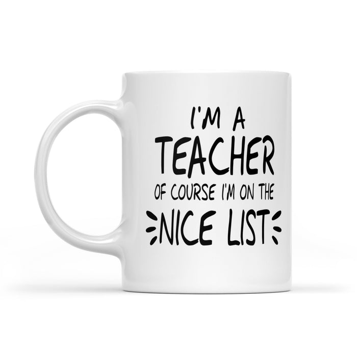 I'm a Teacher Of Course I'm On The Nice List Funny Christmas.  White Mug Gift For Christmas