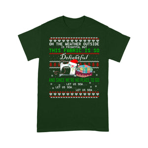 Oh the weather outside is frightful but this fabric is so delightful and since we're no place to go let us sew let us sew - Standard T-shirt Tee Shirt Gift For Christmas