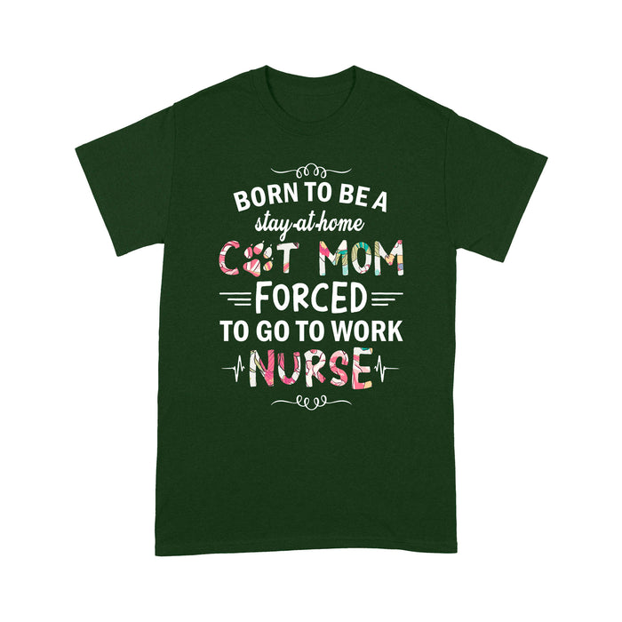 Born To be A Stay At Home Cat Mom Forced To Go To Work Nurse - Standard T-shirt Tee Shirt Gift For Christmas