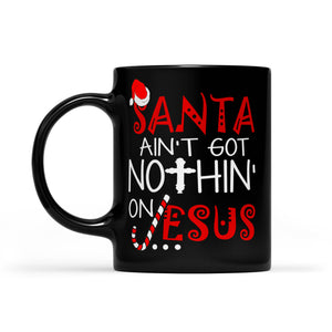 Santa Ain't Got Nothin' On Jesus Christmas -   Black Mug Gift For Christmas