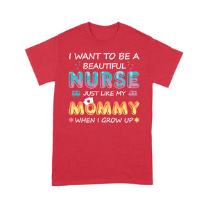 I want to be a beautiful nurse just like my mommy when I grow up t-shirt - Standard T-shirt Tee Shirt Gift For Christmas