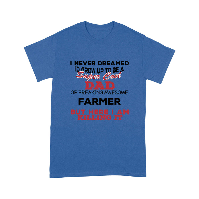 I never dreamed i'd grow up to be a Super cool DAD of freaking awesome Farmer - Tee Shirt Gift For Christmas