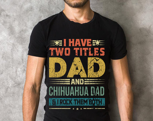 I Have Two Titles Dad And Chihuahua Dad & I Rock Them Both T-shirts, Gifts to Father's Day