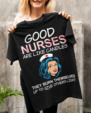 Good Nurse Are Like Candles They Burn Themselves Up to give others light Tee T shirt