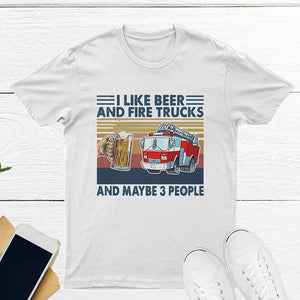 I Like Beer And Fire Trucks And Maybe 3 People Shirt