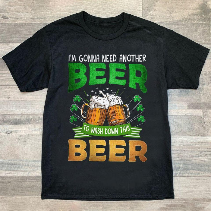 I'm Gonna Need Another I wash down this Beer T shirt