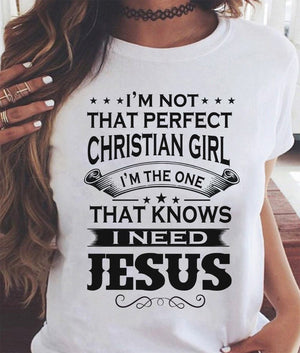 I'm not That Perfect Christian Girl I'm The One That Knows I Need Jesus T Shirt