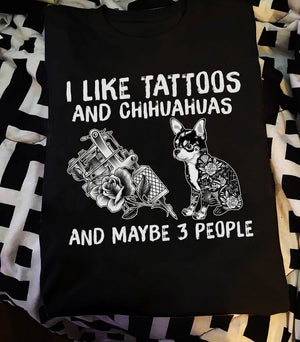 I like Tattoos and chihuahuas and maybe 3 people Tee T shirt