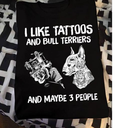 I like tattoos and Bull Terriers and maybe 3 people shirt