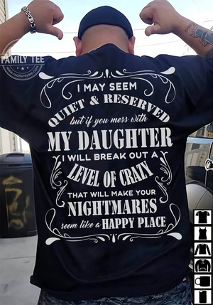 I may seem quiet and reserved but it you mess with my daughter i will break out a level of crazy Tee T shirt