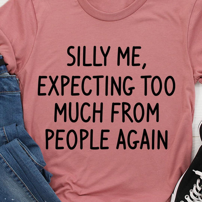 Silly me, expecting too much from people again Tee T shirt