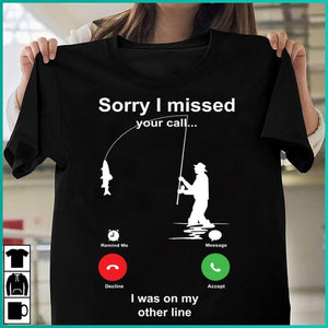 Sorry I missed you call I was on my other line , i love Fishing Shirt
