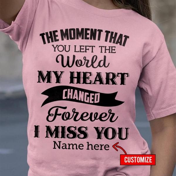 The moment that you left the world my heart changed forever i miss you Tee T shirt