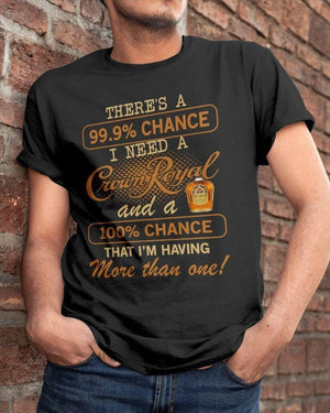 There's a 99.9% chance i need a crown royal and a 100% chance that i'm having more than one tee t shirt
