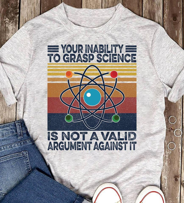 Your Inability To Grasp Science Is Not A Valid Argument Against It T Shirt