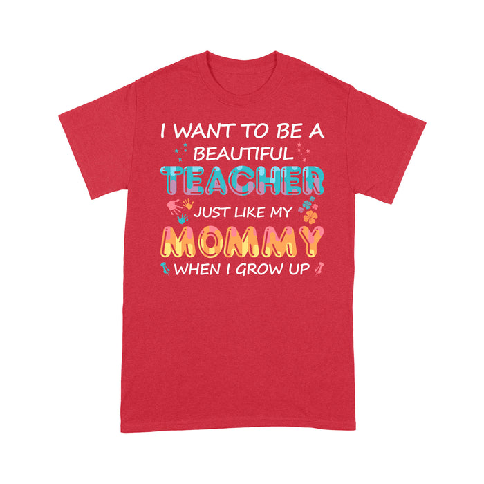 I want to be a beautiful teacher just like my mommy when i grow up t-shirt - Standard T-shirt Tee Shirt Gift For Christmas