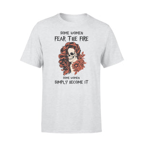 Some women fear the fire some women simply become it T-shirt