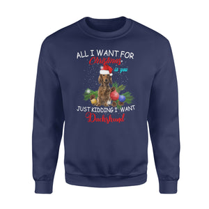All i want for Christmas is you , just kidding i want Dachshund - funny sweatshirt gifts christmas ugly sweater for men and women