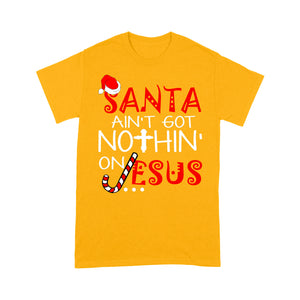 Santa Ain't Got Nothin' On Jesus Christmas - Standard T-shirt  Tee Shirt Gift For Christmas