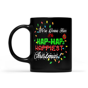 We're gonna have the hap-hap- happiest christmas Funny Gift -  Black Mug Gift For Christmas