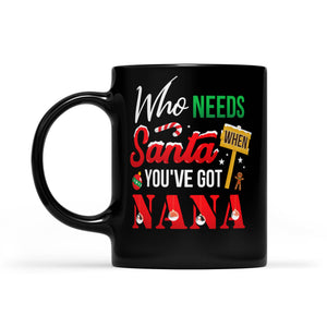Who Needs Santa When You've Got Nana Funny Christmas -  Black Mug Gift For Christmas