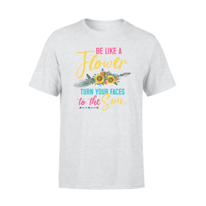 Be Like Flower Turn Your Faces To The Sun - Standard T-shirt