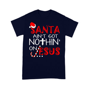 Santa Ain't Got Nothin' On Jesus Christmas - Standard T-shirt  Tee Shirt Gift For Christmas