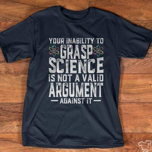 Your Inability To Grasp Science Is Not A Valid Argument Against It Shirt, Funny Scientist Shirt