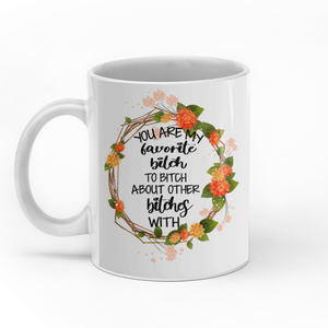 You Are My Favorite Bitch To Bitch About Other Bitches With personalized coffee mugs gifts custom christmas mugs