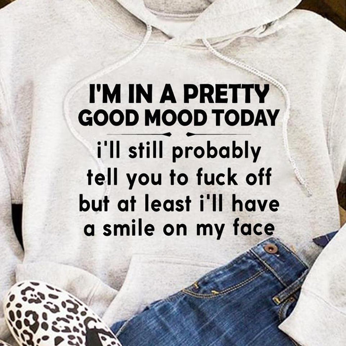 I'm In A Pretty Good Mood Today Hooded Sweatshirt Funny shirt